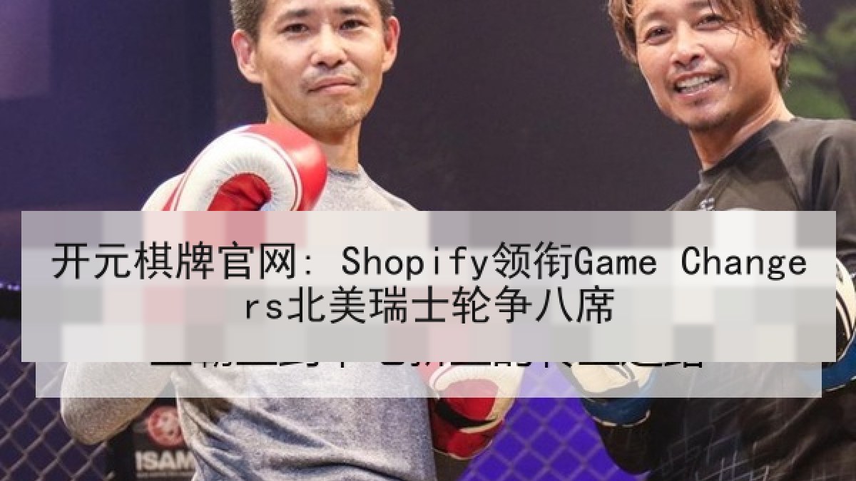 开元棋牌官网: Shopify领衔Game Changers北美瑞士轮争八席