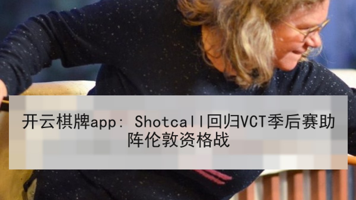 开云棋牌app: Shotcall回归VCT季后赛助阵伦敦资格战