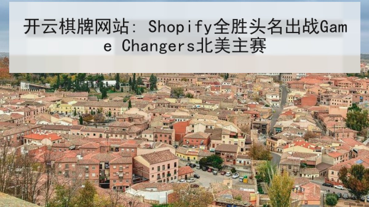 开云棋牌网站: Shopify全胜头名出战Game Changers北美主赛