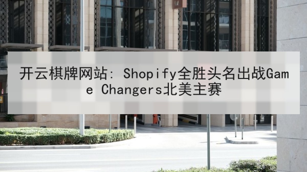 开云棋牌网站: Shopify全胜头名出战Game Changers北美主赛