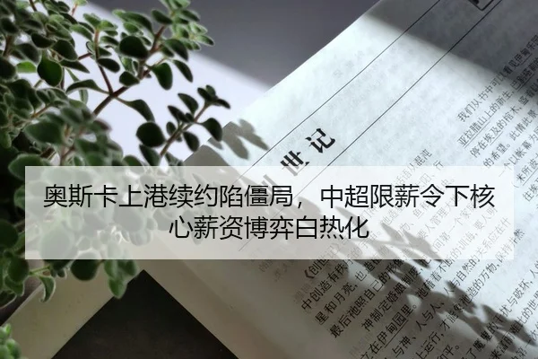 奥斯卡上港续约陷僵局，中超限薪令下核心薪资博弈白热化