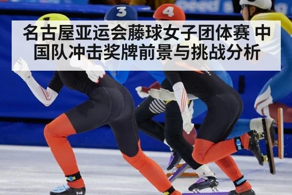 名古屋亚运会藤球女子团体赛 中国队冲击奖牌前景与挑战分析