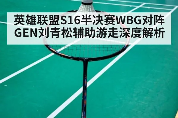 英雄联盟S16半决赛WBG对阵GEN刘青松辅助游走深度解析