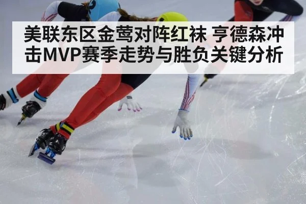 美联东区金莺对阵红袜 亨德森冲击MVP赛季走势与胜负关键分析