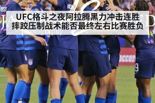 UFC格斗之夜阿拉腾黑力冲击连胜 摔跤压制战术能否最终左右比赛胜负