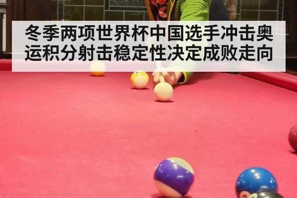 冬季两项世界杯中国选手冲击奥运积分射击稳定性决定成败走向