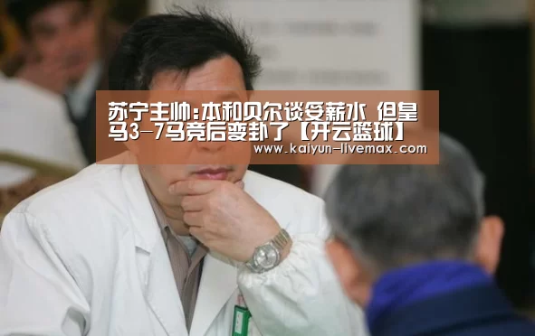 苏宁主帅:本和贝尔谈妥薪水 但皇马3-7马竞后变卦了【开云篮球】(图1) 开云篮球
