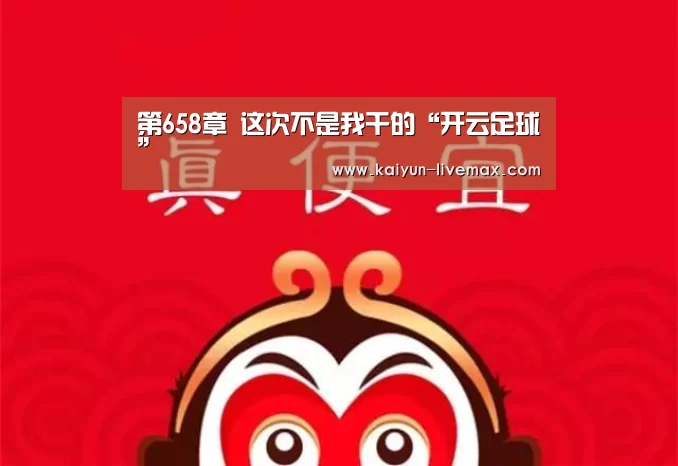 第658章 这次不是我干的“开云足球”(图2) 开云篮球